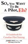 So, You Want to Be a Pilot, Eh? a Guidebook for Canadian Pilot Training (Writing on Stone Canadian Career) By PhD Ball, James Cover Image