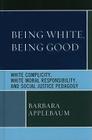Being White, Being Good: White Complicity, White Moral Responsibility, and Social Justice Pedagogy By Barbara Applebaum Cover Image