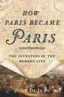How Paris Became Paris: The Invention of the Modern City Cover Image