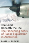 The Land Beneath the Ice: The Pioneering Years of Radar Exploration in Antarctica By David J. Drewry Cover Image