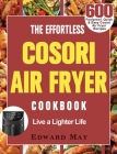 The Effortless Cosori Air Fryer Cookbook: 600 Foolproof, Quick & Easy Cosori Air Fryer Recipes to Live a Lighter Life Cover Image
