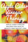 Apple Cider Vinegar Therapy: Detoxify your Body, Lose Weight, Moisturize, Rejuvenate and Exfoliate your Perfect Skin and Shiny Hair From Inside Out By Greenleatherr Cover Image