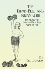 The Dumb-Bell and Indian Club: Explaining the Uses to Which They Must Be Put, with Numerous Illustrations of the Various Movements; Also A Treatise o By Ed James Cover Image