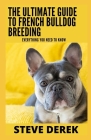 The Ultimate Guide To French Bulldog Breeding: Everything You Need To Know By Steve Derek Cover Image