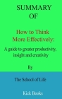Summary of How to Think More Effectively: A guide to greater productivity, insight and creativity By The School of Life By Kick Books Cover Image