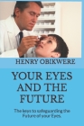 Your Eyes and the Future: The keys to safeguarding the Future of your Eyes. Cover Image