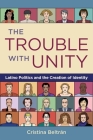 The Trouble with Unity: Latino Politics and the Creation of Identity By Cristina Beltran Cover Image