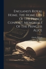 England's Royal Home, The Home Life Of The Prince Consort, Memorials Of The Princess Alice Cover Image