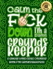 Calm The F*ck Down I'm a Groundskeeper: Swear Word Coloring Book For Adults: Humorous job Cusses, Snarky Comments, Motivating Quotes & Relatable Groun By Swear Word Coloring Book Cover Image