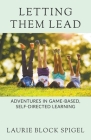 Letting Them Lead: Adventures In Game-Based, Self-Directed Learning By Laurie Spigel Cover Image