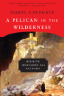A Pelican in the Wilderness: Hermits, Solitaries, and Recluses By Isabel Colegate Cover Image
