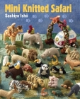 Mini Knitted Safari: 27 Tiny Animals to Knit By Sachiyo Ishii Cover Image
