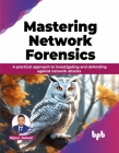 Mastering Network Forensics: A Practical Approach to Investigating and Defending Against Network Attacks Cover Image