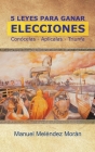 5 Leyes Para Ganar Elecciones: Conócelas. Aplícalas. Triunfa By Manuel Meléndez Morán Cover Image