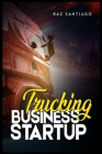 Trucking Business Startup: Everything You Need to Know to Start and Run Your Own Trucking Business-Even if You're Completely New to the Industry By Baz Santiago Cover Image
