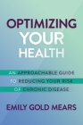 Optimizing Your Health: An Approachable Guide to Reducing Your Risk of Chronic Disease By Emily Gold Mears Cover Image