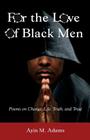 For the Love of Black Men: Poems on Change, Life, Truth, and Trust By Ayin M. Adams Cover Image