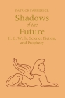 Shadows of the Future: H. G. Wells, Science Fiction, and Prophecy (Utopianism & Communitarianism) By Patrick Parrinder Cover Image