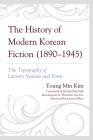 The History of Modern Korean Fiction (1890-1945): The Topography of Literary Systems and Form (Critical Studies in Korean Literature and Culture in Transla) By Young Min Kim, Rachel Min Park (Translator), Theodore Jun Yoo (Introduction by) Cover Image