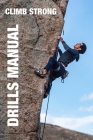 Climb Strong: The Drill Manual: A framework for skill development in rock climbing By Alex Bridgewater, Steve Bechtel Cover Image