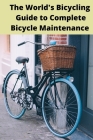 The World's Bicycling Guide to Complete Bicycle Maintenance: Road and the Workshop. Home repair easy By Dj S. a. G. I. Cover Image