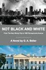 Not Black and White: From The Very Windy City to 1600 Pennsylvania Avenue By G. A. Beller Cover Image