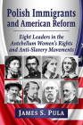 Polish Immigrants and American Reform: Eight Leaders in the Antebellum Women's Rights and Anti-Slavery Movements By James S. Pula Cover Image