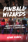 Pinball Wizards: Jackpots, Drains, and the Cult of the Silver Ball By Adam Ruben Cover Image