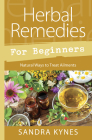 Herbal Remedies for Beginners: Natural Ways to Treat Ailments By Sandra Kynes Cover Image