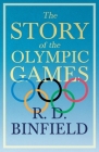 The Story of the Olympic Games: With the Extract 'Classical Games' by Francis Storr By R. D. Binfield, Francis Storr (Contribution by) Cover Image