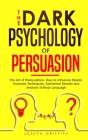 The Dark Psychology of Persuasion: The Art of Manipulation. How to Influence People. Hypnosis Techniques, Subliminal Secrets and Analysis of Body Lang Cover Image