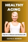 Healthy Aging: Tips for a Vibrant and Active Life By Olivia E. Benson Cover Image