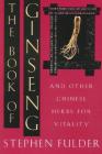 The Book of Ginseng: And Other Chinese Herbs for Vitality By Stephen Fulder, Ph.D. Cover Image