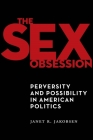 The Sex Obsession: Perversity and Possibility in American Politics (Sexual Cultures #55) By Janet R. Jakobsen Cover Image