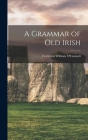 A Grammar of Old Irish By Frederick William O'Connell Cover Image