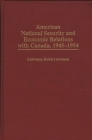 American National Security and Economic Relations with Canada, 1945-1954 (Praeger Studies in Diplomacy and Strategic Thought) Cover Image