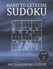 Hard to Extreme Sudoku - 300 Challenging Puzzles - Volume 1: Hard, Very Hard and Extremely Hard Puzzles for Sudoku Experts Cover Image