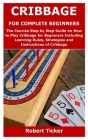 Cribbage for Complete Beginners: The Concise Step by Step Guide on How to Play Cribbage for Beginners Including Learning Rules, Strategies and Instruc By Robert Ticker Cover Image