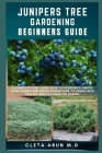 Junipers Tree Gardening Beginners Guide: A Complete Basic Guide Book to Starting a Juniper Farm Garden and Ensure Proper Care, to Enable Rich Healthy Cover Image