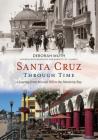 Santa Cruz Through Time: A Journey from Mission Hill to the Monterey Bay (America Through Time) By Deborah Muth, Siãn Burckett St Laurent (Photographer) Cover Image