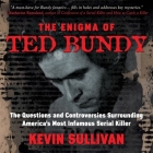 The Enigma of Ted Bundy: The Questions and Controversies Surrounding America's Most Infamous Serial Killer By Kevin M. Sullivan, Peter Berkrot (Read by) Cover Image