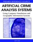 Artificial Crime Analysis Systems: Using Computer Simulations and Geographic Information Systems By Lin Liu (Editor), John Eck (Editor) Cover Image