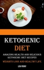 Ketogenic Diet: Amazing Health and Delicious Ketogenic Diet Recipes (Weights Loss and Healthy Life) By Levi Perry Cover Image