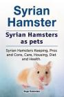 Syrian Hamster. Syrian Hamsters as pets. Syrian Hamsters Keeping, Pros and Cons, Care, Housing, Diet and Health. By Roger Rodendale Cover Image