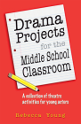 Drama Projects for the Middle School Classroom: A Collection of Theatre Activities for Young Actors By Rebecca Young Cover Image
