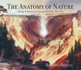 The Anatomy of Nature: Geology & American Landscape Painting, 1825-1875 By Rebecca Bedell Cover Image