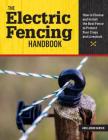 The Electric Fencing Handbook: How to Choose and Install the Best Fence to Protect Your Crops and Livestock By Ann Larkin Hansen Cover Image