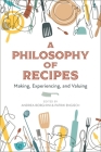 A Philosophy of Recipes: Making, Experiencing, and Valuing Cover Image