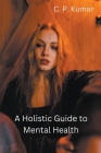 A Holistic Guide to Mental Health By C. P. Kumar Cover Image