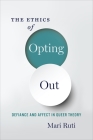 The Ethics of Opting Out: Queer Theory's Defiant Subjects By Mari Ruti Cover Image